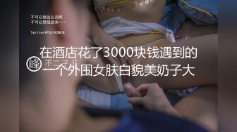 在酒店花了3000块钱遇到的一个外围女肤白貌美奶子大