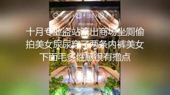 十月专业盗站流出商场坐厕偷拍美女尿尿穿了两条内裤美女下面毛多性感很有撸点