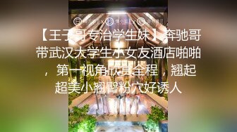 【王子哥专治学生妹】奔驰哥带武汉大学生小女友酒店啪啪， 第一视角欣赏全程，翘起超美小翘臀粉穴好诱人