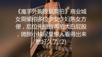 《魔手外购极品厕拍》商业城女厕偸拍多位少女少妇熟女方便，后位先拍脸再拍大白屁股，微胖小妹尿量惊人看得出来憋好久了 (2)