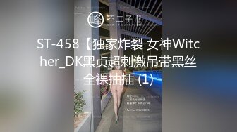 ST-458【独家炸裂 女神Witcher_DK黑贞超刺激吊带黑丝全裸抽插 (1)