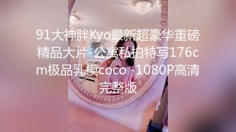 91大神胖Kyo最新超豪华重磅精品大片-公寓私拍特写176cm极品乳模coco -1080P高清完整版