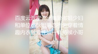 百度云泄密流出离异御姐少妇和单位小伙姐弟恋宿舍穿着情趣内衣做爱性奴一样侍候小哥