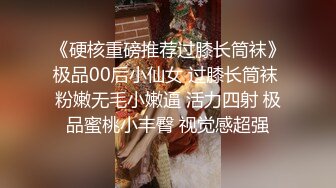 《硬核重磅推荐过膝长筒袜》极品00后小仙女 过膝长筒袜 粉嫩无毛小嫩逼 活力四射 极品蜜桃小丰臀 视觉感超强