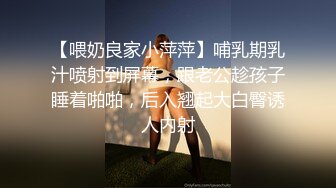 【喂奶良家小萍萍】哺乳期乳汁喷射到屏幕，跟老公趁孩子睡着啪啪，后入翘起大白臀诱人内射