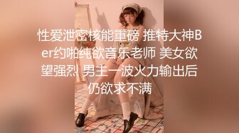 性爱泄密核能重磅 推特大神Ber约啪纯欲音乐老师 美女欲望强烈 男主一波火力输出后仍欲求不满