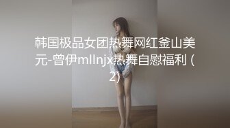 韩国极品女团热舞网红釜山美元-曾伊mllnjx热舞自慰福利 (2)