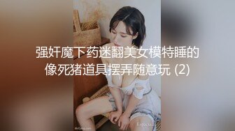 强奸魔下药迷翻美女模特睡的像死猪道具摆弄随意玩 (2)