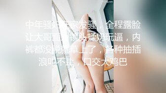 中年骚妇在家发骚，全程露脸让大哥面对镜头揉奶玩逼，内裤都没脱就草上了，各种抽插浪叫不止，口交大鸡巴