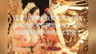 乱了乱了男和女男和男女女各种组合玩吧你操我逼我干你屁眼超级刺激你神经这太刺激了