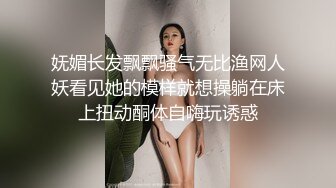 妩媚长发飘飘骚气无比渔网人妖看见她的模样就想操躺在床上扭动酮体自嗨玩诱惑