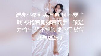 漂亮小贫乳美眉 啊啊 不要了 啊 被抱着腿摁着双手一顿猛力输出 想不拍脸都不行 被彻底操虚脱了