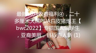 最新10月收费福利④，二十多厘米大屌PUA白皮猪炮王【bwc2022】专搞国人留学生，亚裔美眉，目标百人斩 (1)