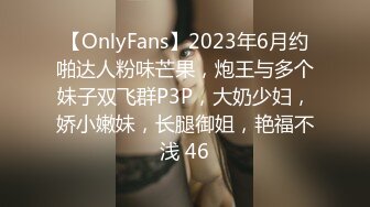 【OnlyFans】2023年6月约啪达人粉味芒果，炮王与多个妹子双飞群P3P，大奶少妇，娇小嫩妹，长腿御姐，艳福不浅 46