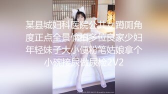 某县城妇科医院公共女蹲厕角度正点全景偸拍多位良家少妇年轻妹子大小便粉笔姑娘拿个小碗接尿做尿检2V2