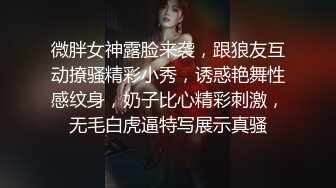 微胖女神露脸来袭，跟狼友互动撩骚精彩小秀，诱惑艳舞性感纹身，奶子比心精彩刺激，无毛白虎逼特写展示真骚