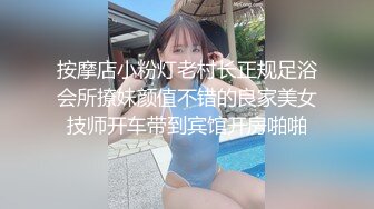 按摩店小粉灯老村长正规足浴会所撩妹颜值不错的良家美女技师开车带到宾馆开房啪啪