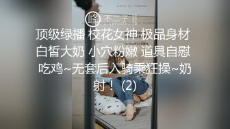 顶级绿播 校花女神 极品身材 白皙大奶 小穴粉嫩 道具自慰 吃鸡~无套后入骑乘狂操~奶射！ (2)