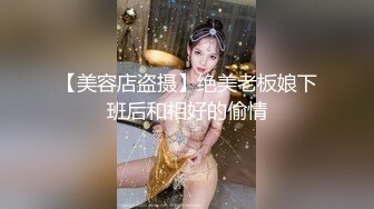 【美容店盗摄】绝美老板娘下班后和相好的偷情