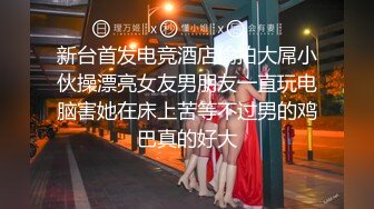 新台首发电竞酒店偷拍大屌小伙操漂亮女友男朋友一直玩电脑害她在床上苦等不过男的鸡巴真的好大