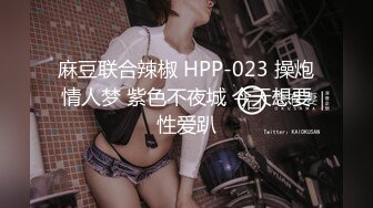 麻豆联合辣椒 HPP-023 操炮情人梦 紫色不夜城 今天想要性爱趴