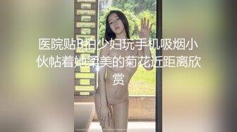 医院贴B拍少妇玩手机吸烟小伙帖着她柔美的菊花近距离欣赏