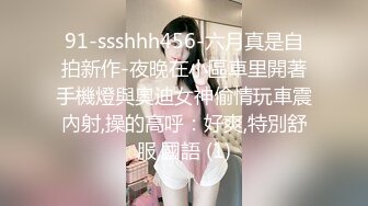 91-ssshhh456-六月真是自拍新作-夜晚在小區車里開著手機燈與奧迪女神偷情玩車震內射,操的高呼：好爽,特別舒服,國語 (1)