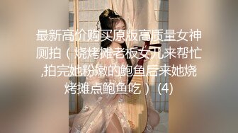 最新高价购买原版高质量女神厕拍（烧烤摊老板女儿来帮忙,拍完她粉嫩的鲍鱼后来她烧烤摊点鲍鱼吃） (4)