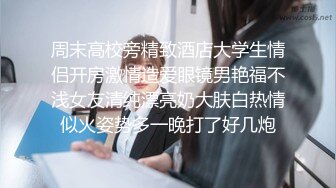 周末高校旁精致酒店大学生情侣开房激情造爱眼镜男艳福不浅女友清纯漂亮奶大肤白热情似火姿势多一晚打了好几炮