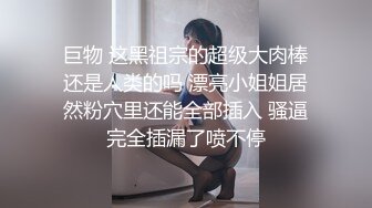 巨物 这黑祖宗的超级大肉棒还是人类的吗 漂亮小姐姐居然粉穴里还能全部插入 骚逼完全插漏了喷不停