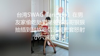 台湾SWAG『arielbb』在男友家偷吃处男弟弟被哥哥狠狠抽插到腿软最后还被拔套怒射小穴淫荡对话