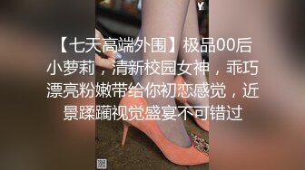 【七天高端外围】极品00后小萝莉，清新校园女神，乖巧漂亮粉嫩带给你初恋感觉，近景蹂躏视觉盛宴不可错过