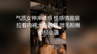 气质女神来诱惑 性感情趣装 拉着内裤大白肥臀 微毛粉嫩极品小逼