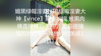 媚黑绿帽淫妻NTR绿帽淫妻大神〖vince〗献妻挨操 被黑肉棒直接捅到子宫了 黑白碰撞强烈对比有一种独特的美感1 (1)