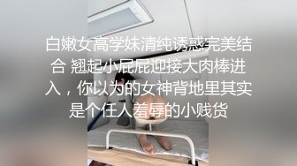 白嫩女高学妹清纯诱惑完美结合 翘起小屁屁迎接大肉棒进入，你以为的女神背地里其实是个任人羞辱的小贱货