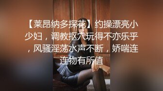 【莱昂纳多探花】约操漂亮小少妇，调教抠穴玩得不亦乐乎，风骚淫荡水声不断，娇喘连连物有所值