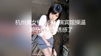 杭州美女模特与导演宾馆操逼,前凸后翘太诱惑了