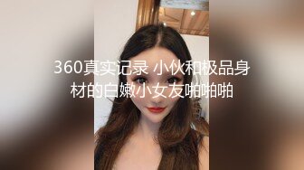 360真实记录 小伙和极品身材的白嫩小女友啪啪啪