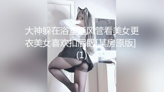 大神躲在浴室通风管看美女更衣美女喜欢扣屁眼[某房原版] (1)