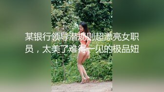 某银行领导潜规则超漂亮女职员，太美了难得一见的极品妞