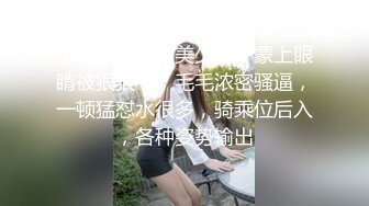 小虎牙清纯甜美少女，蒙上眼睛被狠狠干，毛毛浓密骚逼，一顿猛怼水很多，骑乘位后入，各种姿势输出