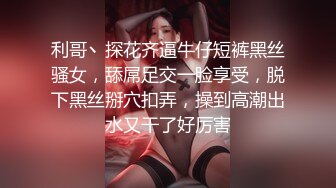 利哥丶探花齐逼牛仔短裤黑丝骚女，舔屌足交一脸享受，脱下黑丝掰穴扣弄，操到高潮出水又干了好厉害