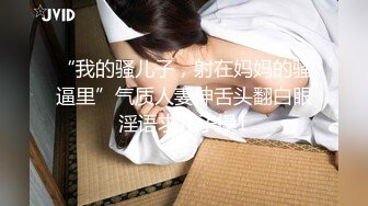 “我的骚儿子，射在妈妈的骚逼里”气质人妻伸舌头翻白眼淫语求儿子操1