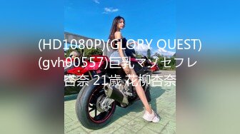 (HD1080P)(GLORY QUEST)(gvh00557)巨乳マゾセフレ 杏奈 21歳 花柳杏奈