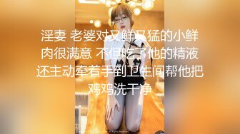 淫妻 老婆对又鲜又猛的小鲜肉很满意 不但吃了他的精液还主动牵着手到卫生间帮他把鸡鸡洗干净