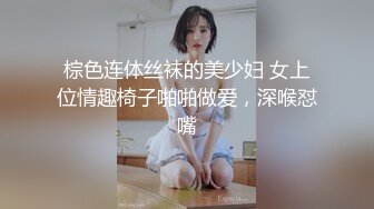 棕色连体丝袜的美少妇 女上位情趣椅子啪啪做爱，深喉怼嘴