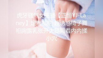 虎牙骚气女主播【正恒YJ-Laney】定制私拍 超诱惑椅子舞袒胸露乳张开大腿隔着内内揉小穴