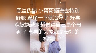 黑丝伪娘 小哥哥插进去特别舒服 逼痒一下就治好了 好喜欢被操越来越觉得自己是个母狗了 直男的大屌就是最好的礼物