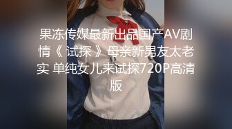 果冻传媒最新出品国产AV剧情《 试探 》母亲新男友太老实 单纯女儿来试探720P高清版