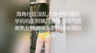 海角社区淫乱大神 醉奸插同学妈妈王阿姨交通局丝袜气质美熟女啤酒喝多的阿姨被操的乱喷水